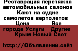 Реставрация,перетяжка автомобильных салонов.Кают на судне,самолетов,вертолетов  › Цена ­ 2 000 - Все города Услуги » Другие   . Крым,Новый Свет